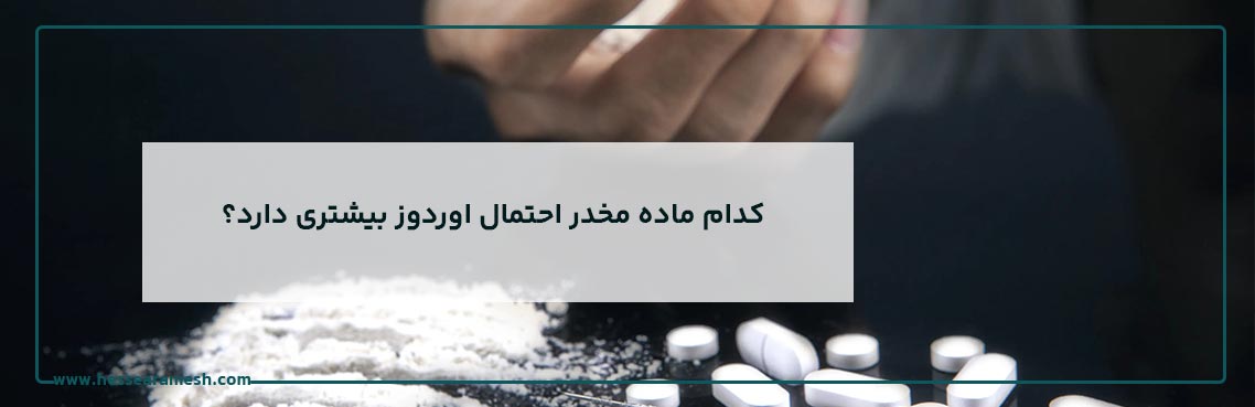 کدام ماده مخدر احتمال اوردوز بیشتری دارد؟